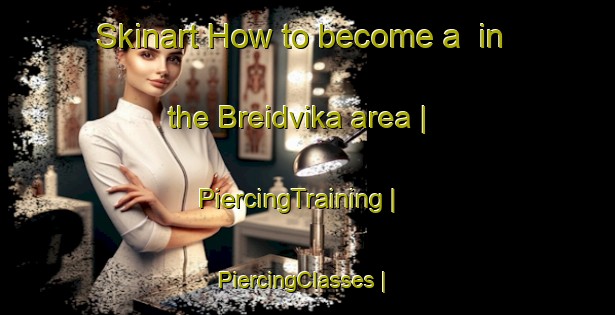 Skinart How to become a  in the Breidvika area | PiercingTraining | PiercingClasses | SkinartTraining-Norway